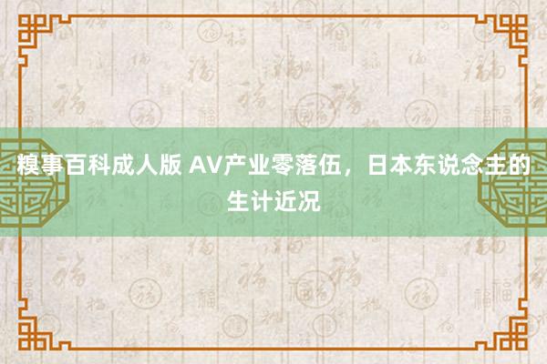 糗事百科成人版 AV产业零落伍，日本东说念主的生计近况