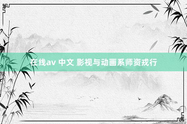 在线av 中文 影视与动画系师资戎行