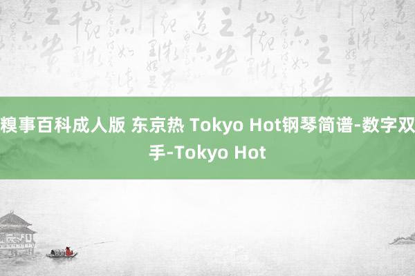 糗事百科成人版 东京热 Tokyo Hot钢琴简谱-数字双手-Tokyo Hot